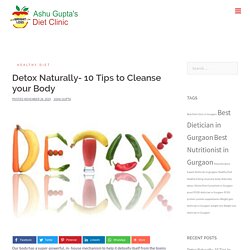 10 Simple and Healthy Tips to Detox Your Body- Dietician Ashu Gupta