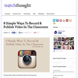 6 Simple Ways To Record & Publish Video In The Classroom