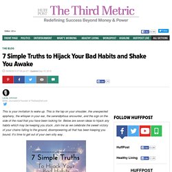 7 Simple Truths to Hijack Your Bad Habits and Shake You Awake 
