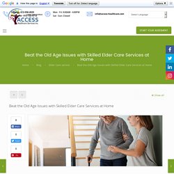 Beat the Old Age Issues with Skilled Elder Care Services at Home - Access Healthcare Services Inc