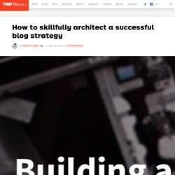 How to Skillfully Architect a Successful Blog Strategy