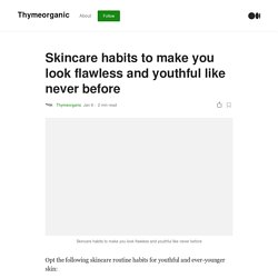 Skincare habits to make you look flawless and youthful like never before