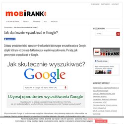 Jak skutecznie wyszukiwać w Google? - mobiRANK.pl