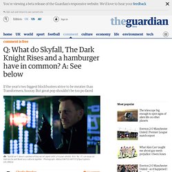 Q: What do Skyfall, The Dark Knight Rises and a hamburger have in common? A: See below