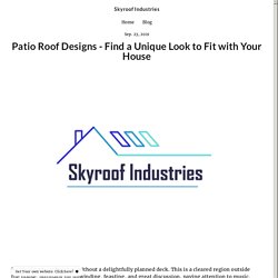 Patio Roof Designs - Find a Unique Look to Fit With Your House