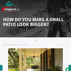 HOW DO YOU MAKE A SMALL PATIO LOOK BIGGER? - Friejens llc