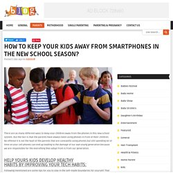 HOW TO KEEP YOUR KIDS AWAY FROM SMARTPHONES IN THE NEW SCHOOL SEASON? – Parenting Advice