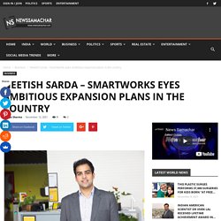 Neetish Sarda - Smartworks eyes ambitious expansion plans in the country