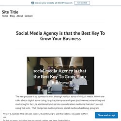 Social Media Agency is that the Best Key To Grow Your Business – Site Title