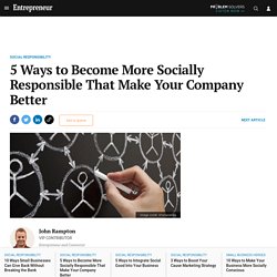 5 Ways to Become More Socially Responsible That Make Your Company Better