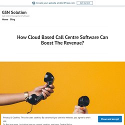 How Cloud Based Call Centre Software Can Boost The Revenue? – GSN Solution