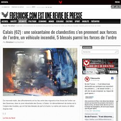 Calais (62) : une soixantaine de clandestins s’en prennent aux forces de l’ordre, un véhicule incendié, 5 blessés parmi les forces de l’ordre – Fdesouche