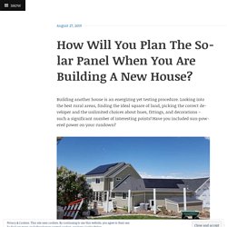 How Will You Plan The Solar Panel When You Are Building A New House?