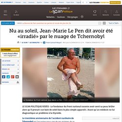 Nu au soleil, Jean-Marie Le Pen dit avoir été «irradié» par le nuage de Tchernobyl