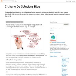 Citiyano De Solutions Blog: Improve Your Digital Marketing Strategy to Meet Challenges to Remain on Top of Google