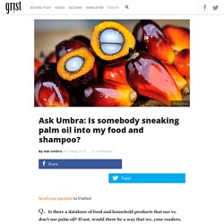 Ask Umbra: Is somebody sneaking palm oil into my food and shampoo?