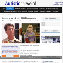 I'm ever so sorry. I really DON’T look autistic. - Autistic Not Weird