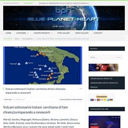 Vulcani sottomarini italiani: cerchiamo di fare chiarezza imparando a conoscerli - blueplanetheart.it