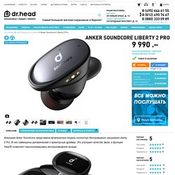 Anker Soundcore Liberty 2 Pro. Цена, отзывы, характеристики, подробные фото. Купить Наушники в интернет-магазине Doctorhead.Ru