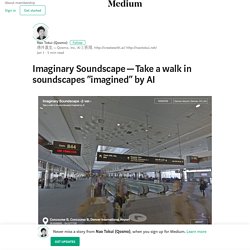Imaginary Soundscape — Take a walk in soundscapes “imagined” by AI