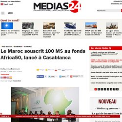 Le Maroc souscrit 100 M$ au fonds Africa50, lancé à Casablanca
