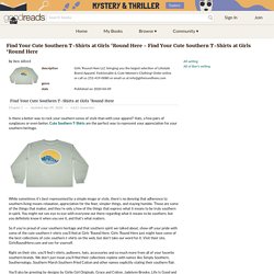 Find Your Cute Southern T-Shirts at Girls ‘Round Here - Find Your Cute Southern T-Shirts at Girls ‘Round Here by Ben Alford
