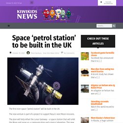 Space ‘petrol station’ to be built in the UK – Kiwi Kids News