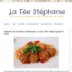 La Fée Stéphanie: Spaghetti aux boulettes d'aubergines, un plat 100% végétal gorgé de soleil!