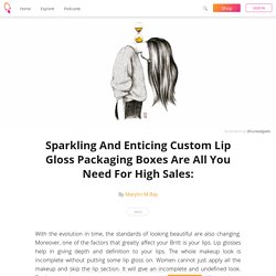 Sparkling And Enticing Custom Lip Gloss Packaging Boxes Are All You Need For High Sales: - Marylin M.Ray