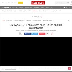 EN IMAGES. 15 ans à bord de la Station spatiale internationale