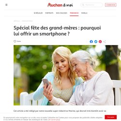 Spécial fête des grands-mères : pourquoi lui offrir un smartphone ? - Auchan et Moi