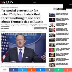 “A special prosecutor for what?”: Spicer insists that there’s nothing to see here about Trump’s ties to Russia