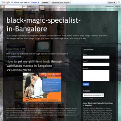 black-magic-specialist-in-Bangalore: How to get my girlfriend back through Vashikaran mantra in Bangalore +91-8968620218