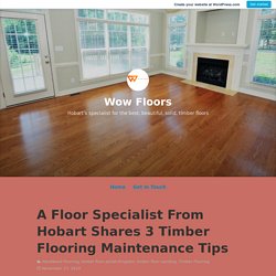 A Floor Specialist From Hobart Shares 3 Timber Flooring Maintenance Tips – Wow Floors