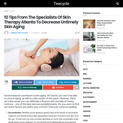 10 Tips From The Specialists Of Skin Therapy Atlanta To Decrease Untimely Skin Aging