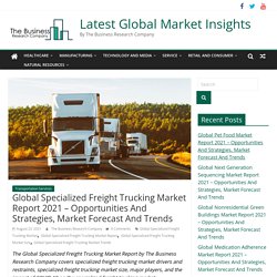 Global Specialized Freight Trucking Market Report 2021 – Opportunities And Strategies, Market Forecast And Trends - Latest Global Market Insights
