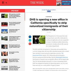 DHS is opening a new office in California specifically to strip naturalized immigrants of their citizenship
