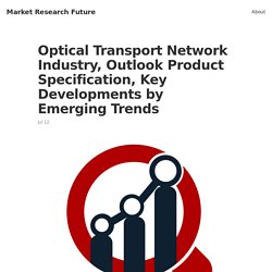 Optical Transport Network Industry, Outlook Product Specification, Key Developments by Emerging Trends
