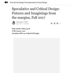 Speculative and Critical Design: Futures and Imaginings from the margins, Fall 2017