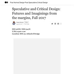 Speculative and Critical Design: Futures and Imaginings from the margins, Fall 2017