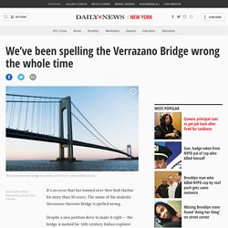 We’ve been spelling the Verrazano Bridge wrong the whole time
