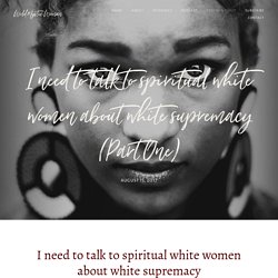 I need to talk to spiritual white women about white supremacy (Part One)