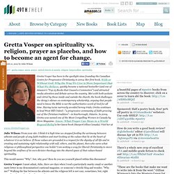 Gretta Vosper on spirituality vs. religion, prayer as placebo, and how to become an agent for change.