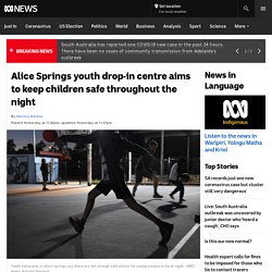 Alice Springs youth drop-in centre aims to keep children safe throughout the night - ABC News