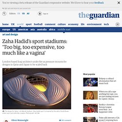 Zaha Hadid's sport stadiums: 'Too big, too expensive, too much like a vagina'