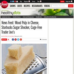 News Feed: Wood pulp in cheese, Starbucks sugar shocker, cage-free Trader Joe’s : Food Network