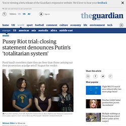 Pussy Riot trial: closing statement denounces Putin's 'totalitarian system'