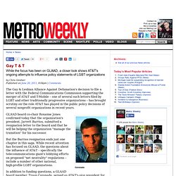 Gay T & T: While the focus has been on GLAAD, a closer look shows AT&T's ongoing attempts to influence policy statements of LGBT organizations: News section: Metro Weekly magazine, Washington, DC newspaper