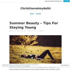 Summer Beauty – Tips For Staying Young – Christinevalmydelhi