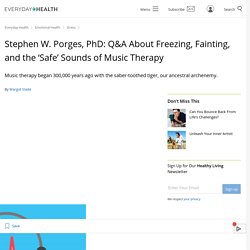 Stephen W. Porges, PhD: Q&A About Freezing, Fainting, and the ‘Safe’ Sounds of Music Therapy